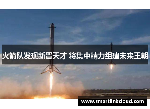 火箭队发现新晋天才 将集中精力组建未来王朝
