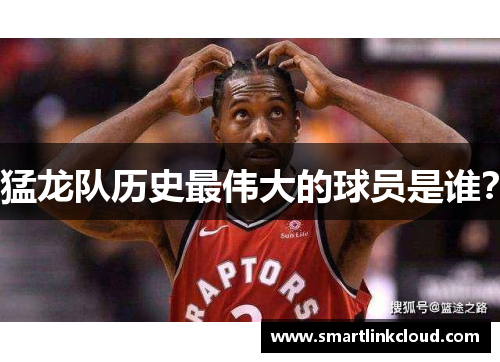 猛龙队历史最伟大的球员是谁？