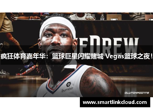 疯狂体育嘉年华：篮球巨星闪耀赌城 Vegas篮球之夜！