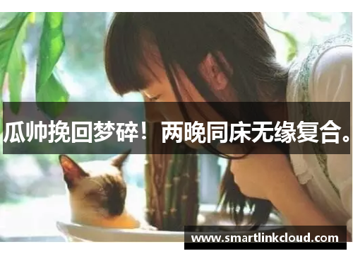 瓜帅挽回梦碎！两晚同床无缘复合。