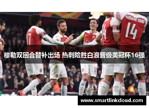 穆勒双回合替补出场 热刺险胜白浪晋级美冠杯16强